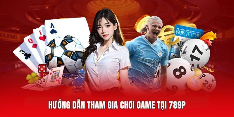 Hướng dẫn tham gia chơi game tại 789P